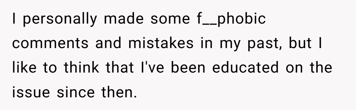 Plus-Size Woman Books Two Seats For Comfort, Gets Shamed For Not Sharing With Family I personally made some f__phobic comments and mistakes in my past, but I like to think that I've been educated on the issue since then.