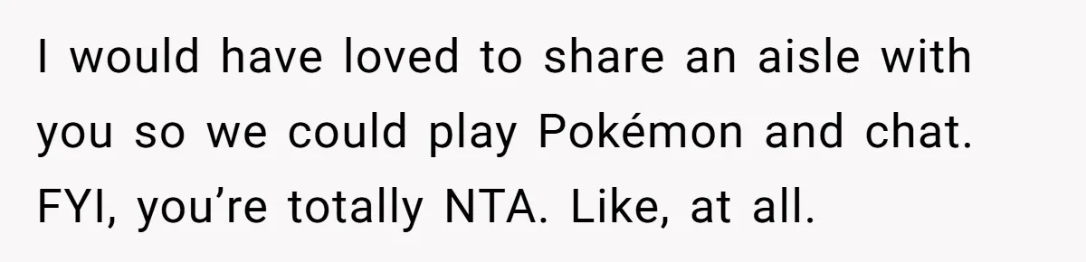 Plus-Size Woman Books Two Seats For Comfort, Gets Shamed For Not Sharing With Family I would have loved to share an aisle with you so we could play Pokémon and chat. FYI, you’re totally NTA. Like, at all.