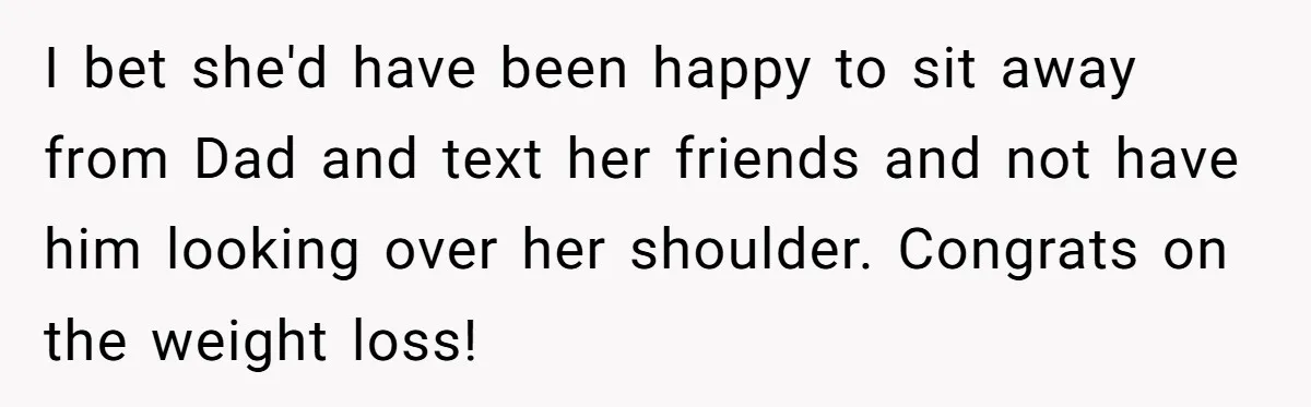 Plus-Size Woman Books Two Seats For Comfort, Gets Shamed For Not Sharing With Family I bet she'd have been happy to sit away from Dad and text her friends and not have him looking over her shoulder. Congrats on the weight loss!