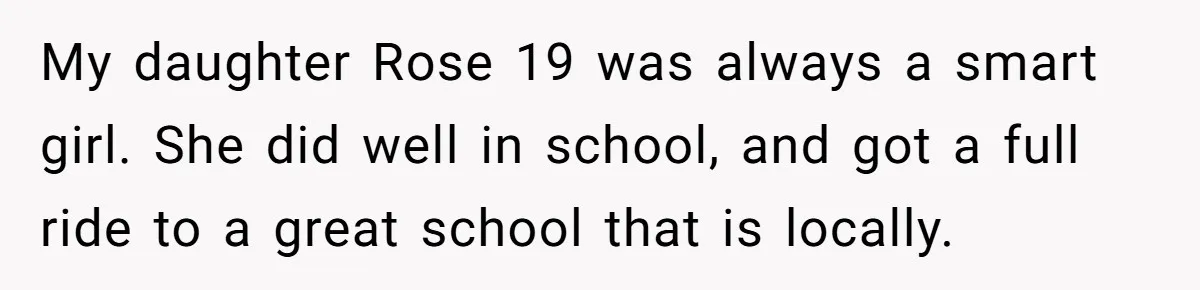 19-Year-Old Daughter Ditches College For Deadbeat Boyfriend, Mom Orders Her To Move Out My daughter Rose 19 was always a smart girl. She did well in school, and got a full ride to a great school that is locally.