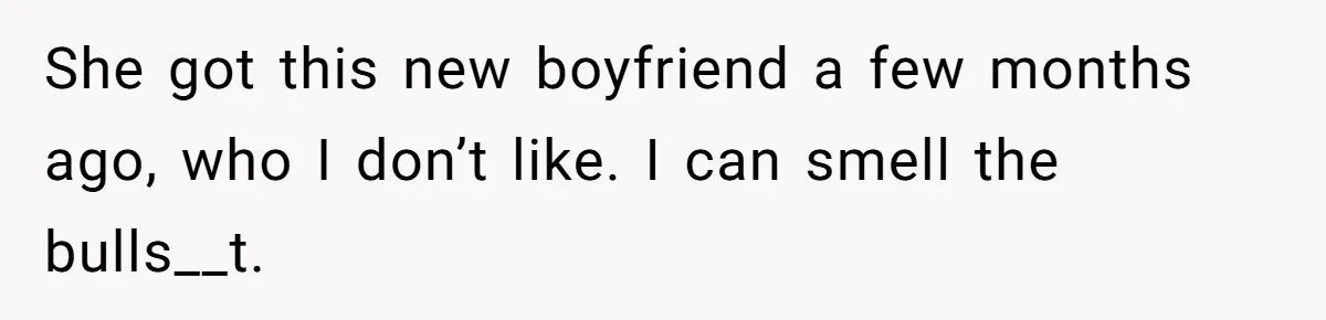 19-Year-Old Daughter Ditches College For Deadbeat Boyfriend, Mom Orders Her To Move Out She got this new boyfriend a few months ago, who I don’t like. I can smell the bulls__t.
