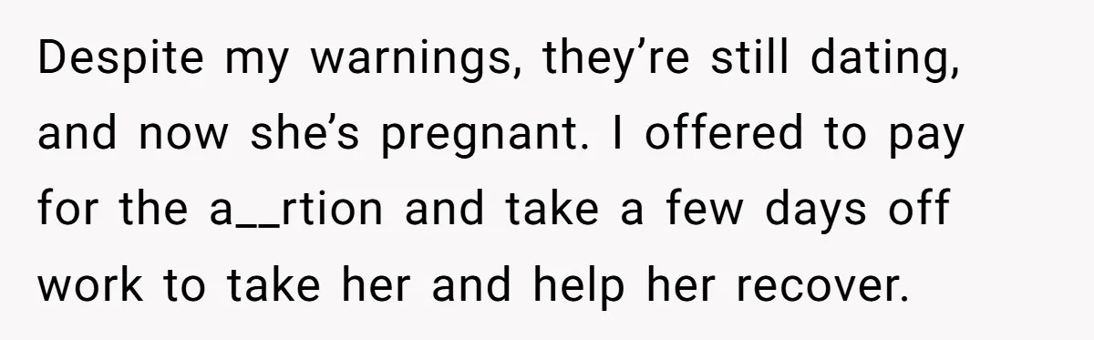 19-Year-Old Daughter Ditches College For Deadbeat Boyfriend, Mom Orders Her To Move Out Despite my warnings, they’re still dating, and now she’s pregnant. I offered to pay for the a__rtion and take a few days off work to take her and help her...