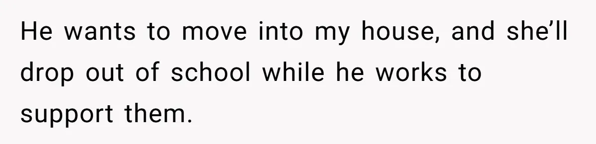 19-Year-Old Daughter Ditches College For Deadbeat Boyfriend, Mom Orders Her To Move Out He wants to move into my house, and she’ll drop out of school while he works to support them.