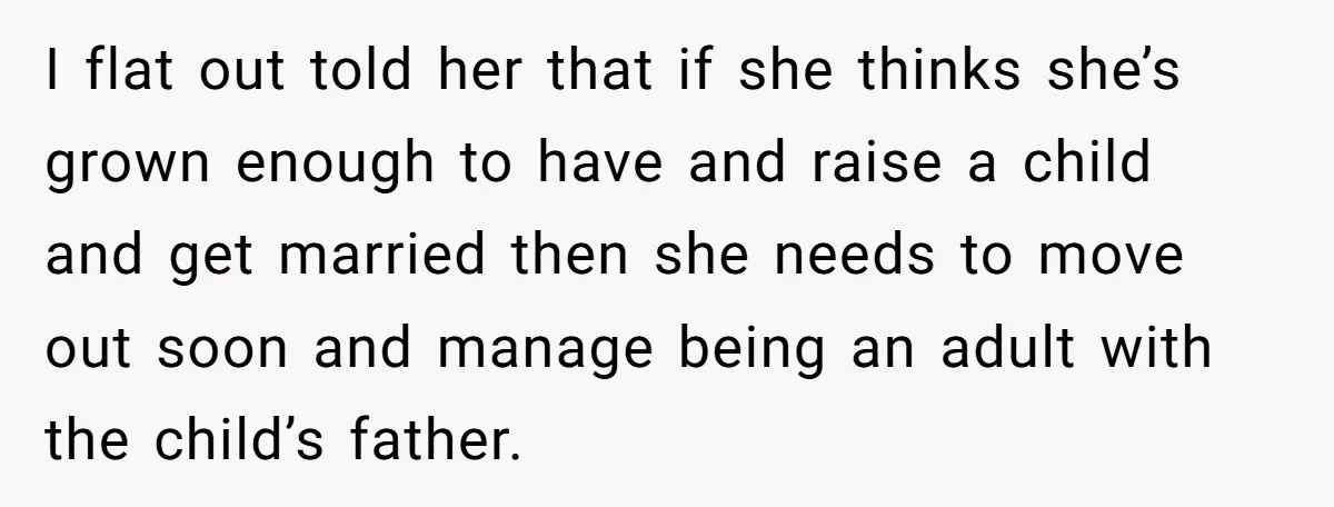 19-Year-Old Daughter Ditches College For Deadbeat Boyfriend, Mom Orders Her To Move Out I flat out told her that if she thinks she’s grown enough to have and raise a child and get married then she needs to move out soon and manage...