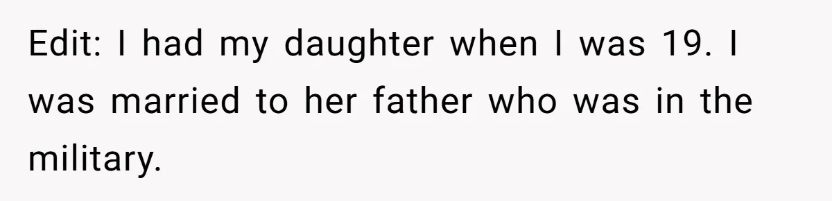 19-Year-Old Daughter Ditches College For Deadbeat Boyfriend, Mom Orders Her To Move Out Edit: I had my daughter when I was 19. I was married to her father who was in the military.