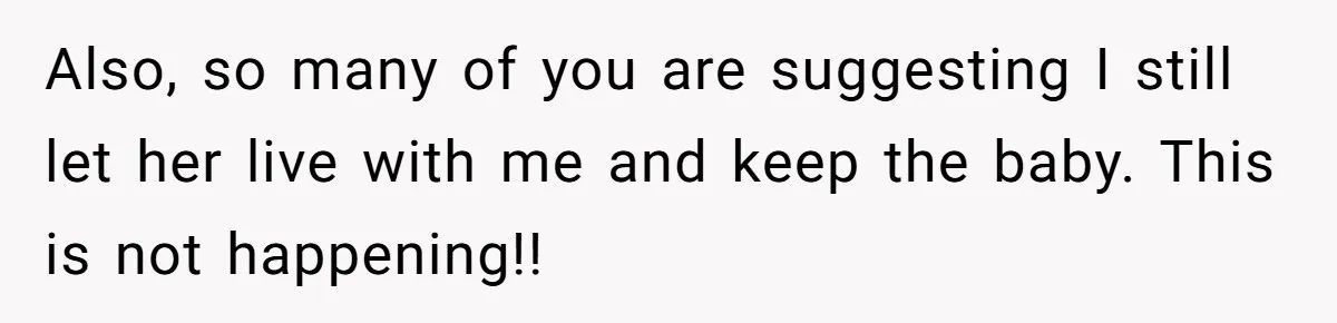 19-Year-Old Daughter Ditches College For Deadbeat Boyfriend, Mom Orders Her To Move Out Also, so many of you are suggesting I still let her live with me and keep the baby. This is not happening!!