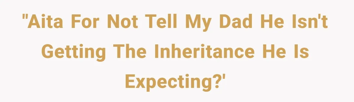 Dad Expects A Massive Inheritance, But His Parents Drop A Truth Bomb At The Family Meeting "AITA for not tell my Dad he isn't getting the inheritance he is expecting?'