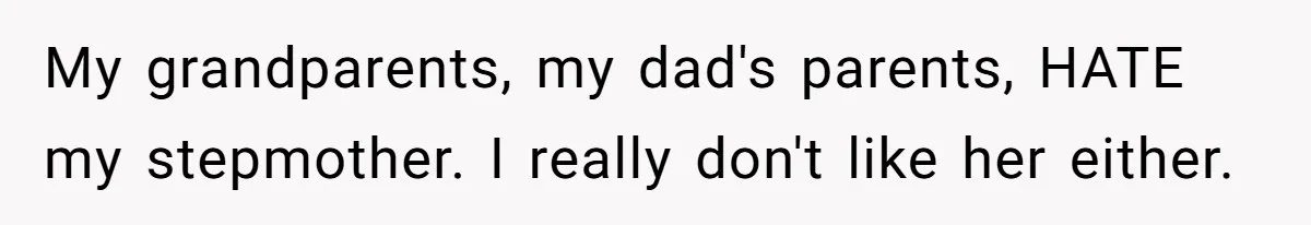Dad Expects A Massive Inheritance, But His Parents Drop A Truth Bomb At The Family Meeting My grandparents, my dad's parents, HATE my stepmother. I really don't like her either.