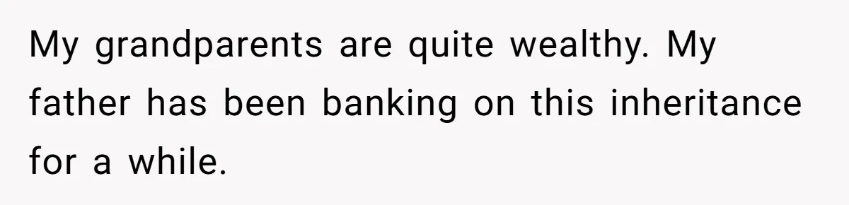 Dad Expects A Massive Inheritance, But His Parents Drop A Truth Bomb At The Family Meeting My grandparents are quite wealthy. My father has been banking on this inheritance for a while.