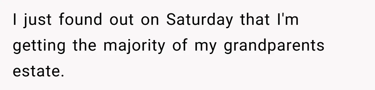 Dad Expects A Massive Inheritance, But His Parents Drop A Truth Bomb At The Family Meeting I just found out on Saturday that I'm getting the majority of my grandparents estate.