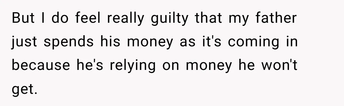 Dad Expects A Massive Inheritance, But His Parents Drop A Truth Bomb At The Family Meeting But I do feel really guilty that my father just spends his money as it's coming in because he's relying on money he won't get.