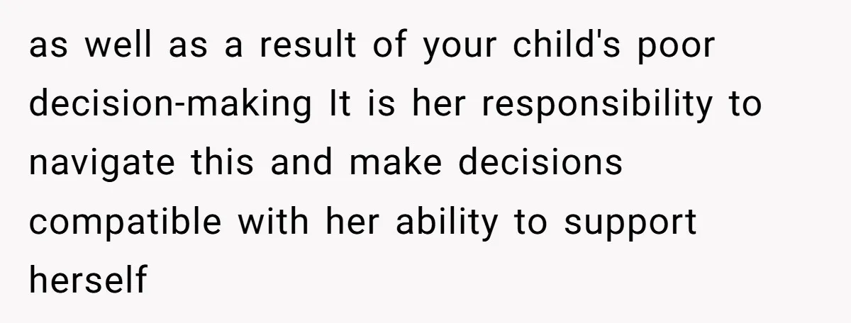 19-Year-Old Daughter Ditches College For Deadbeat Boyfriend, Mom Orders Her To Move Out as well as a result of your child's poor decision-making It is her responsibility to navigate this and make decisions compatible with her ability to support herself