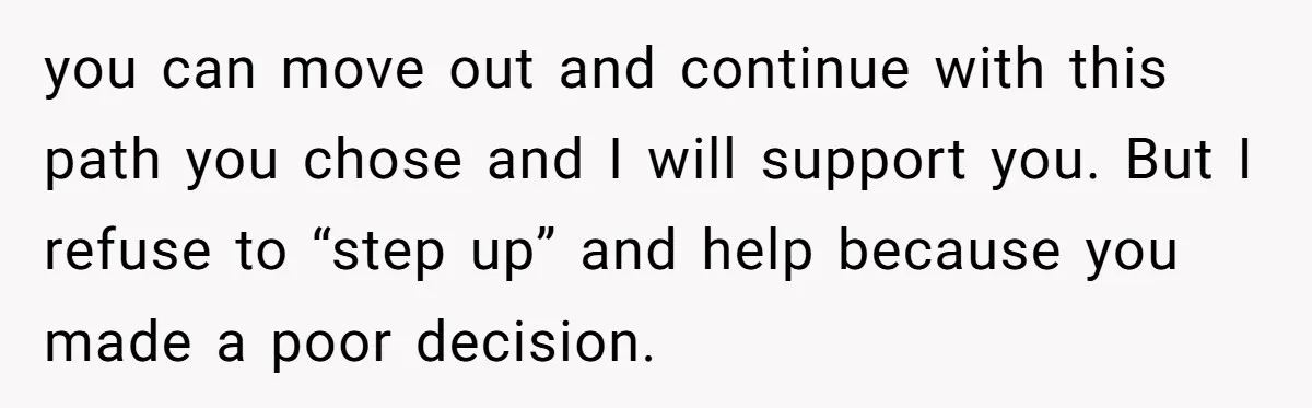 19-Year-Old Daughter Ditches College For Deadbeat Boyfriend, Mom Orders Her To Move Out you can move out and continue with this path you chose and I will support you. But I refuse to “step up” and help because you made a poor decision.