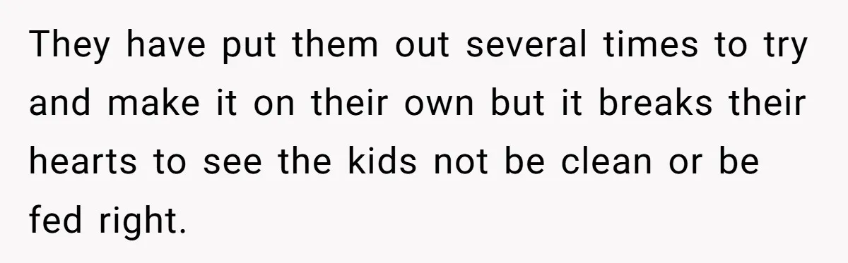 19-Year-Old Daughter Ditches College For Deadbeat Boyfriend, Mom Orders Her To Move Out They have put them out several times to try and make it on their own but it breaks their hearts to see the kids not be clean or be fed...