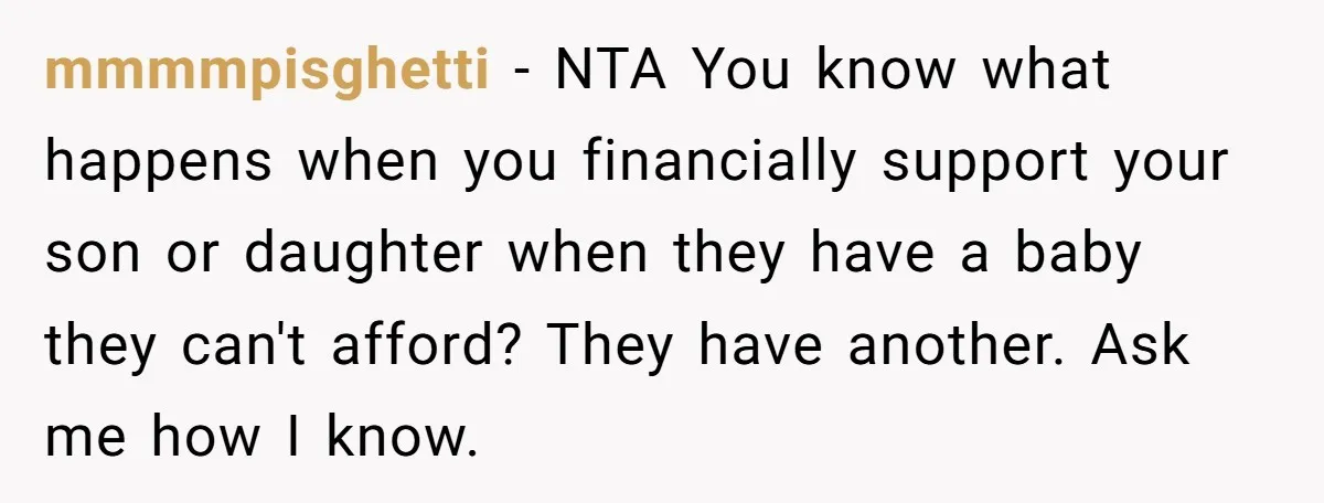 19-Year-Old Daughter Ditches College For Deadbeat Boyfriend, Mom Orders Her To Move Out mmmmpisghetti − NTA You know what happens when you financially support your son or daughter when they have a baby they can't afford? They have another. Ask me how I...