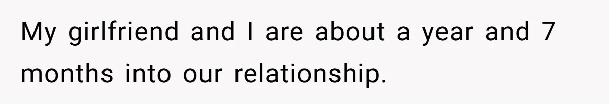 He Helped His Sister Through College, But She Thinks His Grief Timeline Makes Him A Monster My girlfriend and I are about a year and 7 months into our relationship.