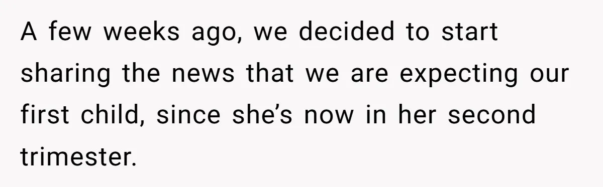 He Helped His Sister Through College, But She Thinks His Grief Timeline Makes Him A Monster A few weeks ago, we decided to start sharing the news that we are expecting our first child, since she’s now in her second trimester.