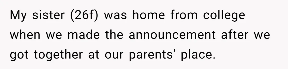 He Helped His Sister Through College, But She Thinks His Grief Timeline Makes Him A Monster My sister (26f) was home from college when we made the announcement after we got together at our parents' place.