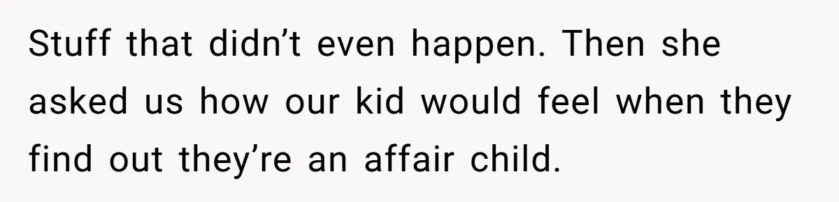 He Helped His Sister Through College, But She Thinks His Grief Timeline Makes Him A Monster Stuff that didn’t even happen. Then she asked us how our kid would feel when they find out they’re an affair child.