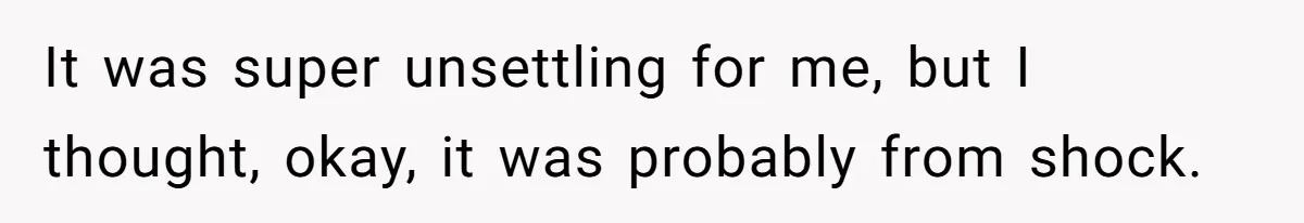 He Helped His Sister Through College, But She Thinks His Grief Timeline Makes Him A Monster It was super unsettling for me, but I thought, okay, it was probably from shock.