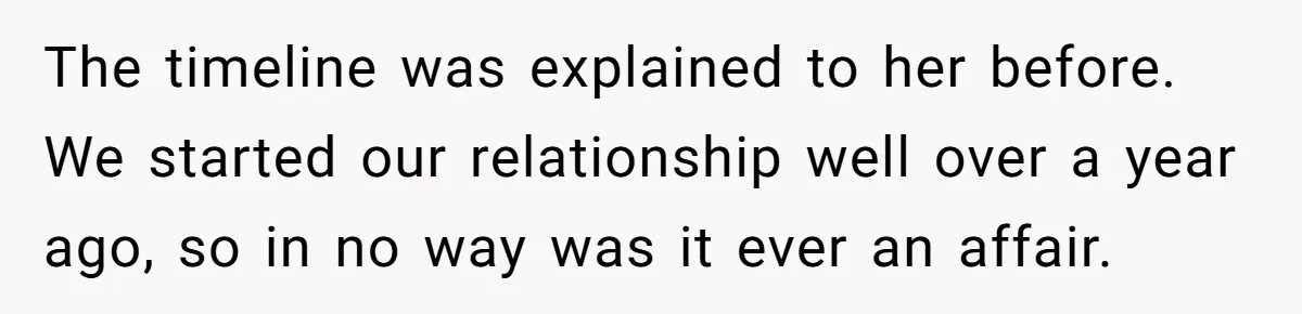 He Helped His Sister Through College, But She Thinks His Grief Timeline Makes Him A Monster The timeline was explained to her before. We started our relationship well over a year ago, so in no way was it ever an affair.