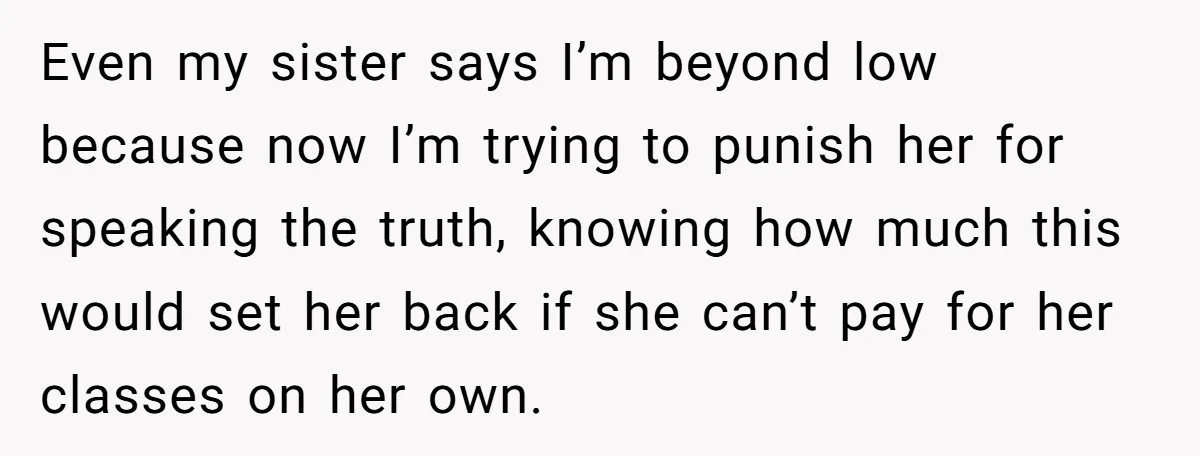 He Helped His Sister Through College, But She Thinks His Grief Timeline Makes Him A Monster Even my sister says I’m beyond low because now I’m trying to punish her for speaking the truth, knowing how much this would set her back if she can’t pay...