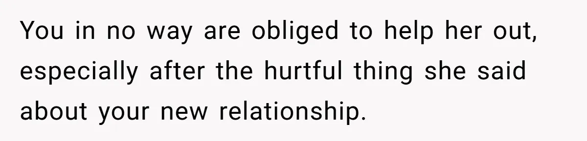 He Helped His Sister Through College, But She Thinks His Grief Timeline Makes Him A Monster You in no way are obliged to help her out, especially after the hurtful thing she said about your new relationship.