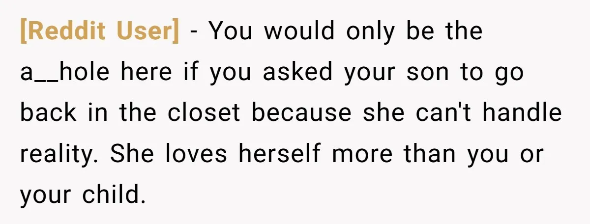 [Reddit User] − You would only be the a__hole here if you asked your son to go back in the closet because she can't handle reality. She loves herself more...