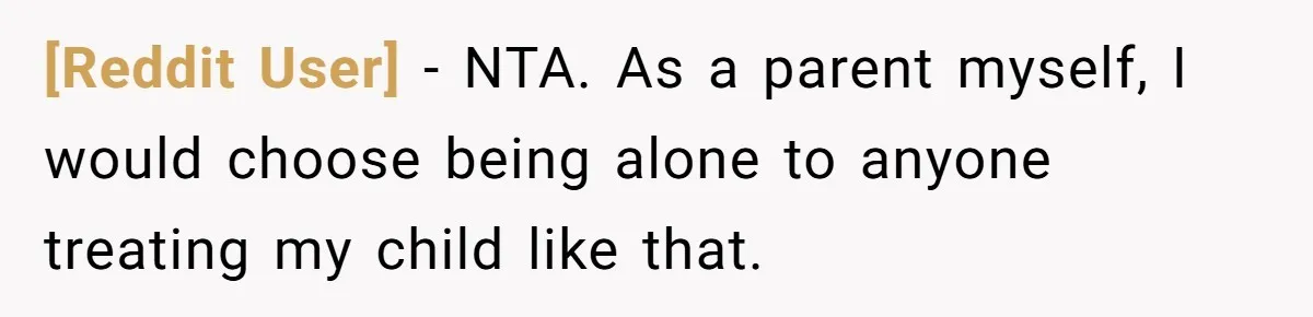 [Reddit User] − NTA. As a parent myself, I would choose being alone to anyone treating my child like that.