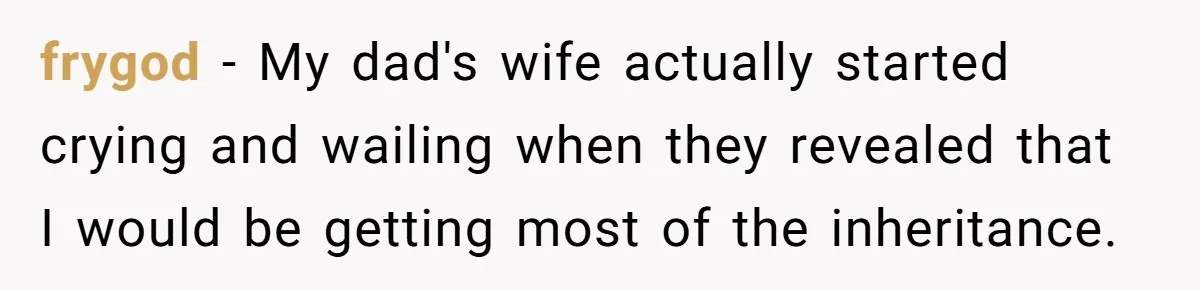 Dad Expects A Massive Inheritance, But His Parents Drop A Truth Bomb At The Family Meeting frygod − My dad's wife actually started crying and wailing when they revealed that I would be getting most of the inheritance.