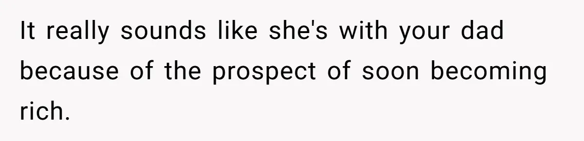 Dad Expects A Massive Inheritance, But His Parents Drop A Truth Bomb At The Family Meeting It really sounds like she's with your dad because of the prospect of soon becoming rich.