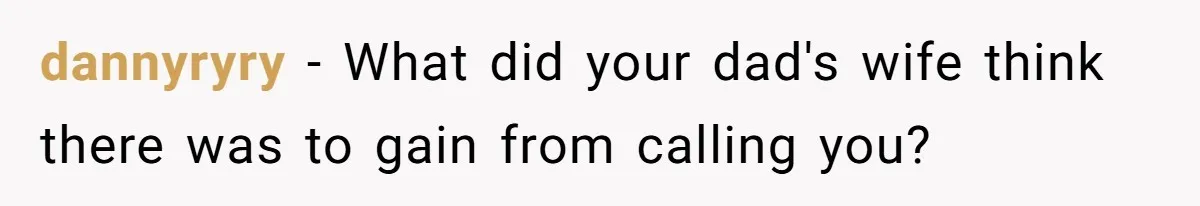 Dad Expects A Massive Inheritance, But His Parents Drop A Truth Bomb At The Family Meeting dannyryry − What did your dad's wife think there was to gain from calling you?