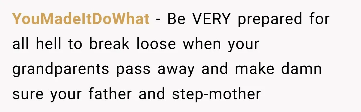 Dad Expects A Massive Inheritance, But His Parents Drop A Truth Bomb At The Family Meeting YouMadeItDoWhat − Be VERY prepared for all hell to break loose when your grandparents pass away and make damn sure your father and step-mother