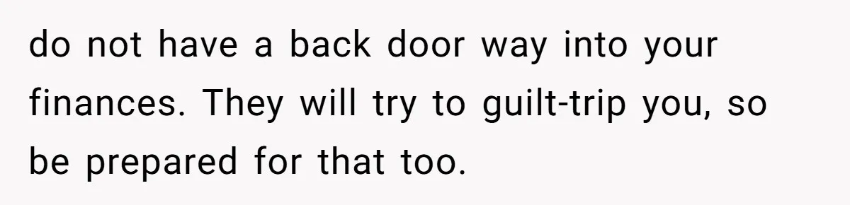 Dad Expects A Massive Inheritance, But His Parents Drop A Truth Bomb At The Family Meeting do not have a back door way into your finances. They will try to guilt-trip you, so be prepared for that too.