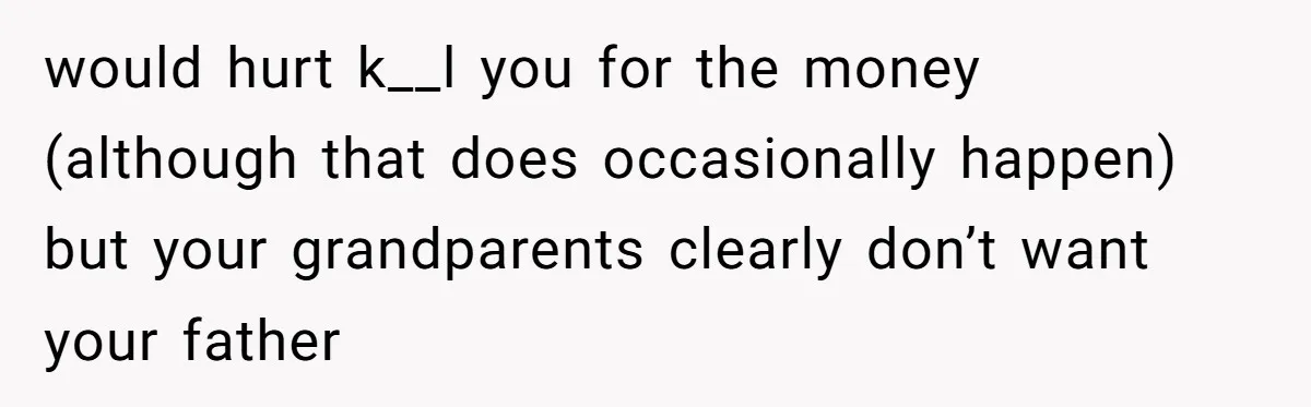 Dad Expects A Massive Inheritance, But His Parents Drop A Truth Bomb At The Family Meeting would hurt k__l you for the money (although that does occasionally happen) but your grandparents clearly don’t want your father