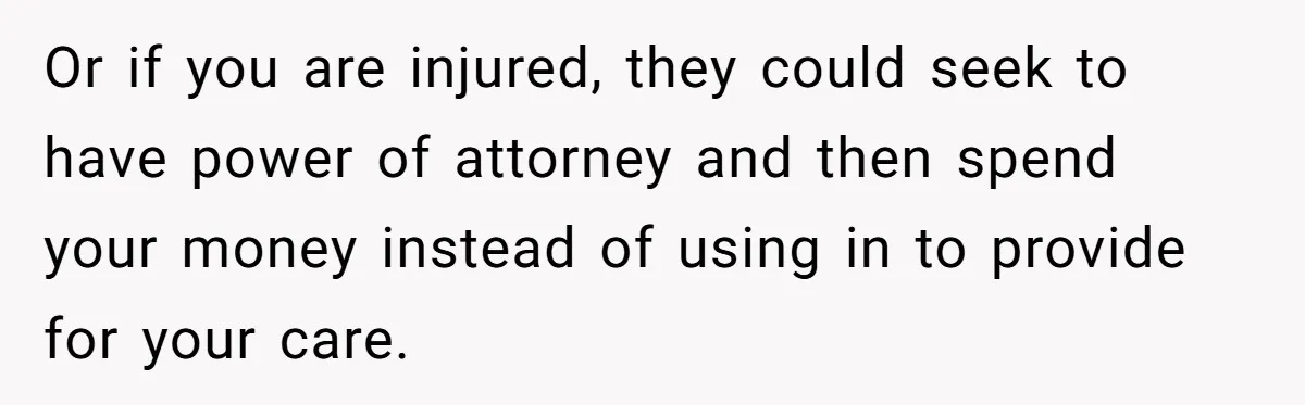 Dad Expects A Massive Inheritance, But His Parents Drop A Truth Bomb At The Family Meeting Or if you are injured, they could seek to have power of attorney and then spend your money instead of using in to provide for your care.