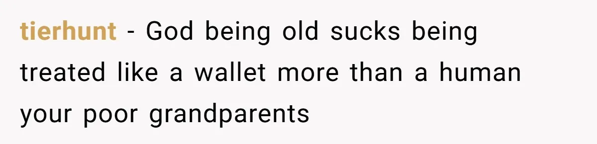Dad Expects A Massive Inheritance, But His Parents Drop A Truth Bomb At The Family Meeting tierhunt − God being old sucks being treated like a wallet more than a human your poor grandparents