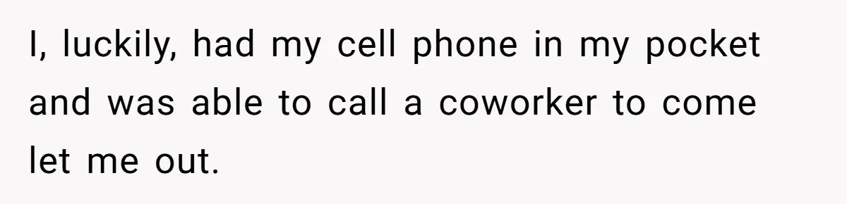 Boss Who Banned Phones At Work Gets Stuck In Giant Freezer For Twenty-Five Chilly Minutes I, luckily, had my cell phone in my pocket and was able to call a coworker to come let me out.