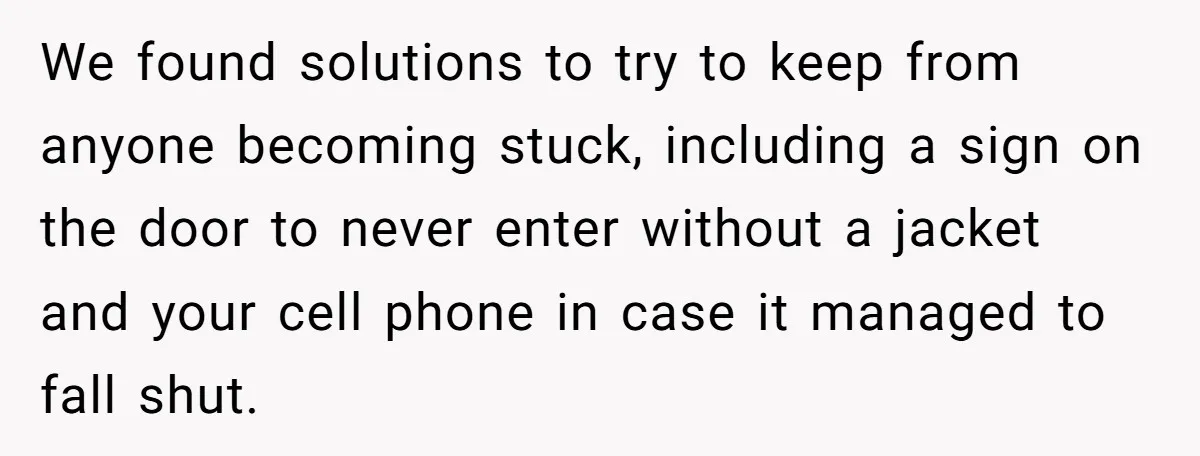 Boss Who Banned Phones At Work Gets Stuck In Giant Freezer For Twenty-Five Chilly Minutes We found solutions to try to keep from anyone becoming stuck, including a sign on the door to never enter without a jacket and your cell phone in case it...