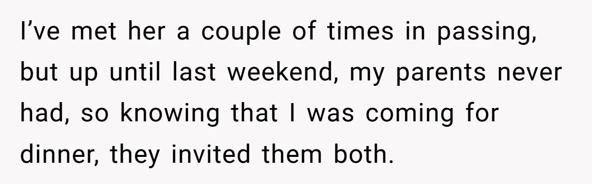 She Laughs At Brother’s Girlfriend’s Comments, Then Drops An Insult That Ends The Night I’ve met her a couple of times in passing, but up until last weekend, my parents never had, so knowing that I was coming for dinner, they invited them both.