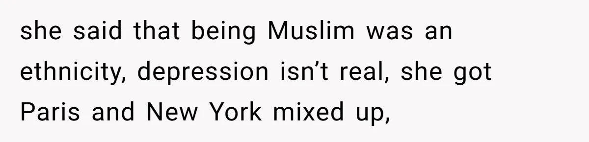 She Laughs At Brother’s Girlfriend’s Comments, Then Drops An Insult That Ends The Night she said that being Muslim was an ethnicity, depression isn’t real, she got Paris and New York mixed up,