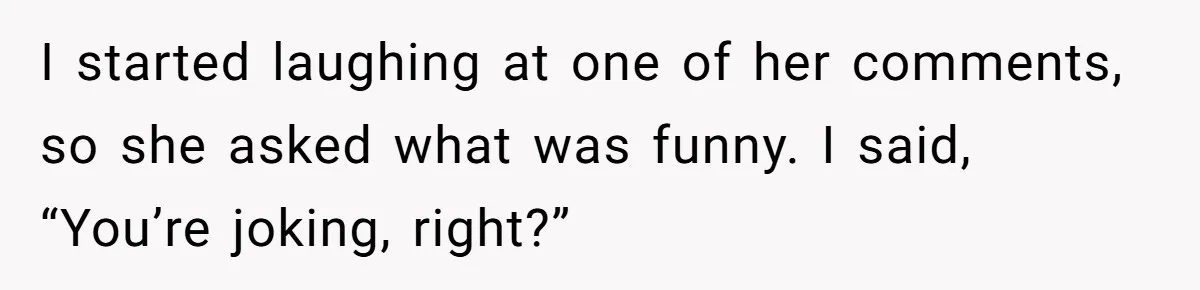 She Laughs At Brother’s Girlfriend’s Comments, Then Drops An Insult That Ends The Night I started laughing at one of her comments, so she asked what was funny. I said, “You’re joking, right?”