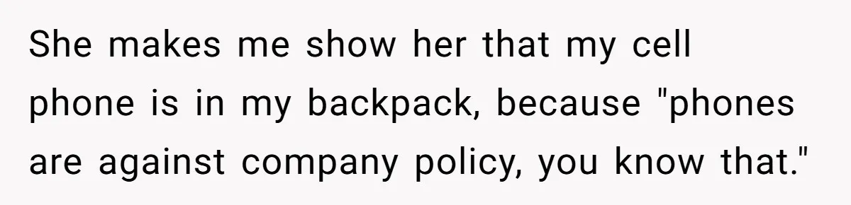 Boss Who Banned Phones At Work Gets Stuck In Giant Freezer For Twenty-Five Chilly Minutes She makes me show her that my cell phone is in my backpack, because "phones are against company policy, you know that."