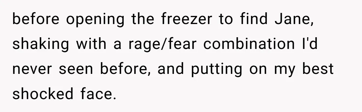 Boss Who Banned Phones At Work Gets Stuck In Giant Freezer For Twenty-Five Chilly Minutes before opening the freezer to find Jane, shaking with a rage/fear combination I'd never seen before, and putting on my best shocked face.