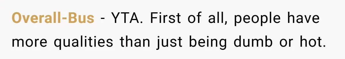 She Laughs At Brother’s Girlfriend’s Comments, Then Drops An Insult That Ends The Night Overall-Bus − YTA. First of all, people have more qualities than just being dumb or hot.