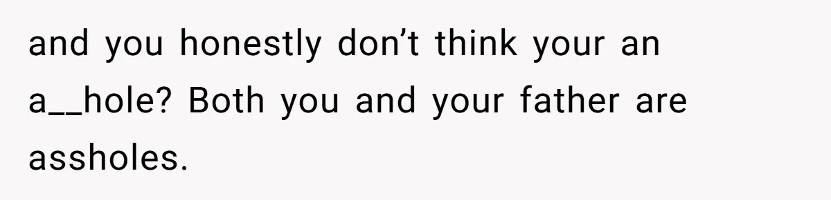 She Laughs At Brother’s Girlfriend’s Comments, Then Drops An Insult That Ends The Night and you honestly don’t think your an a__hole? Both you and your father are assholes.