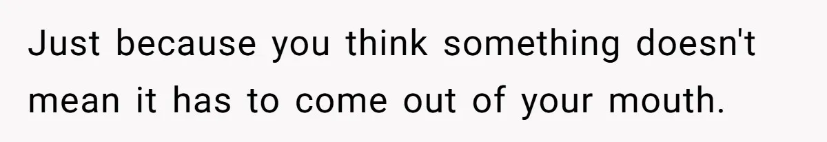 She Laughs At Brother’s Girlfriend’s Comments, Then Drops An Insult That Ends The Night Just because you think something doesn't mean it has to come out of your mouth.