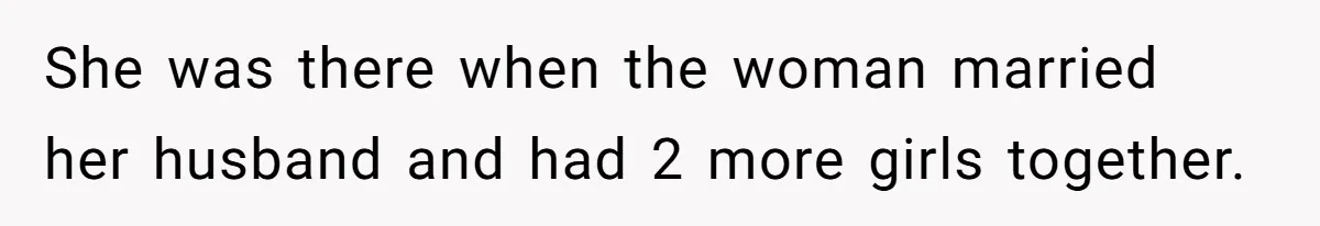 She was there when the woman married her husband and had 2 more girls together.