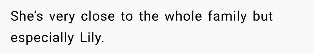 She’s very close to the whole family but especially Lily.