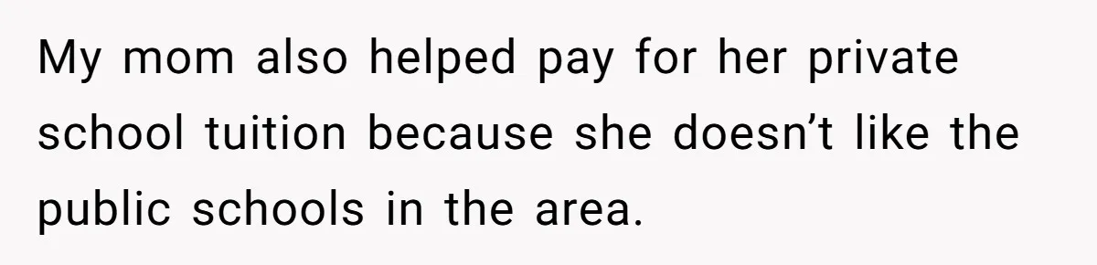 My mom also helped pay for her private school tuition because she doesn’t like the public schools in the area.